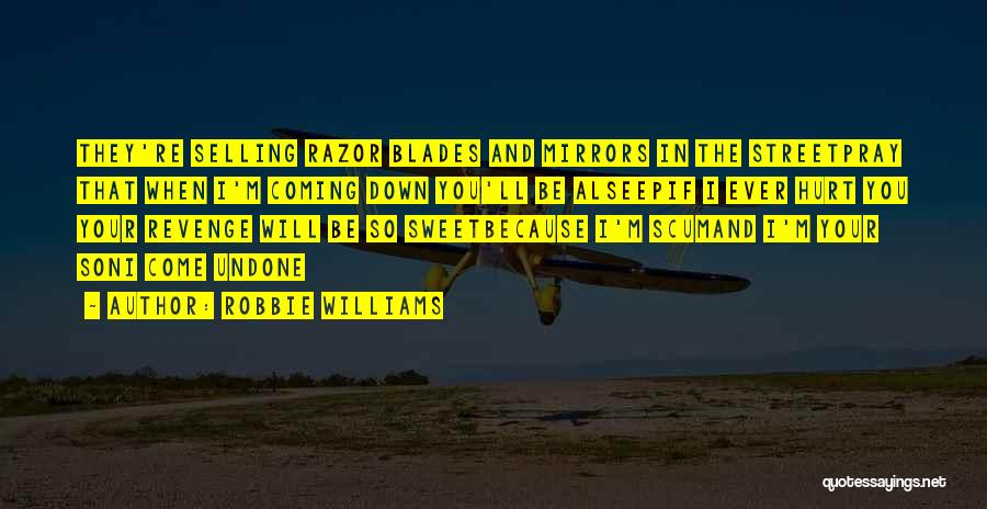 Robbie Williams Quotes: They're Selling Razor Blades And Mirrors In The Streetpray That When I'm Coming Down You'll Be Alseepif I Ever Hurt