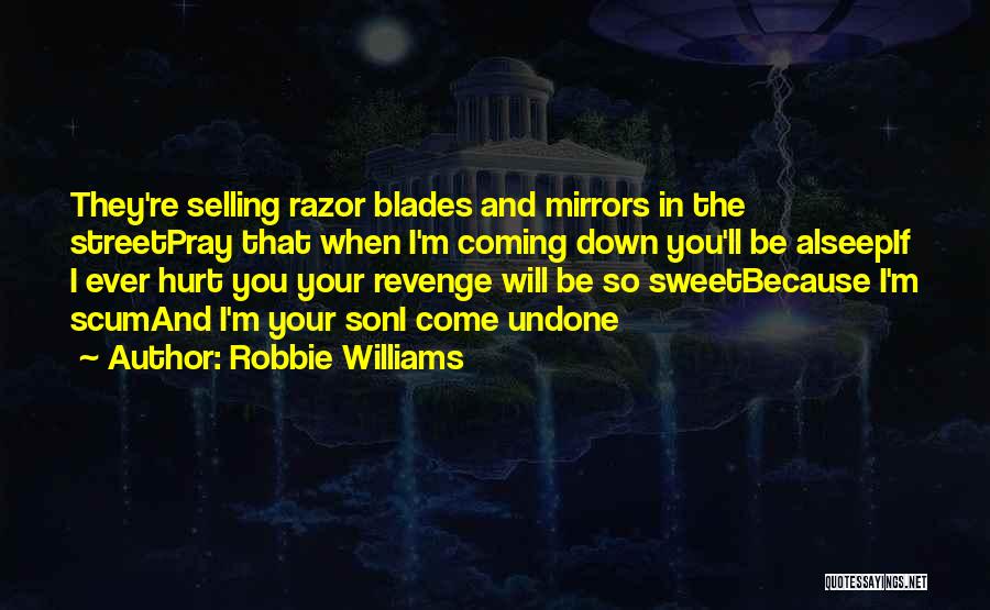 Robbie Williams Quotes: They're Selling Razor Blades And Mirrors In The Streetpray That When I'm Coming Down You'll Be Alseepif I Ever Hurt