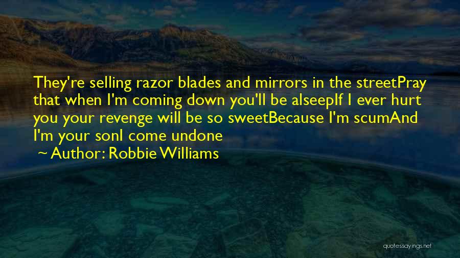 Robbie Williams Quotes: They're Selling Razor Blades And Mirrors In The Streetpray That When I'm Coming Down You'll Be Alseepif I Ever Hurt