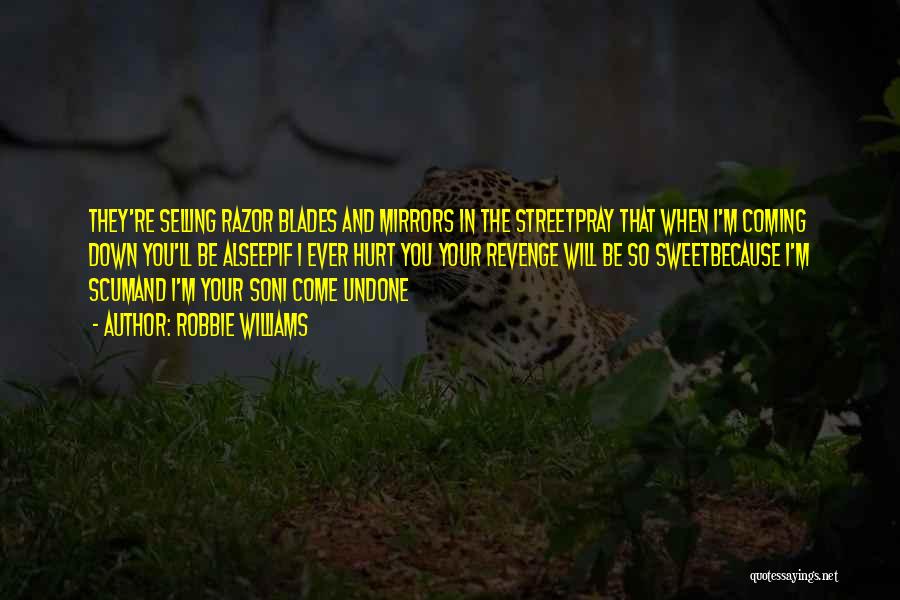 Robbie Williams Quotes: They're Selling Razor Blades And Mirrors In The Streetpray That When I'm Coming Down You'll Be Alseepif I Ever Hurt