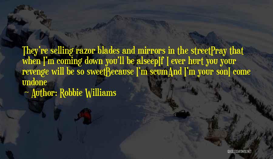 Robbie Williams Quotes: They're Selling Razor Blades And Mirrors In The Streetpray That When I'm Coming Down You'll Be Alseepif I Ever Hurt