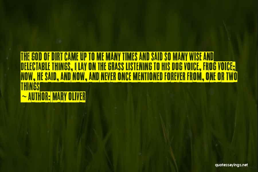 Mary Oliver Quotes: The God Of Dirt Came Up To Me Many Times And Said So Many Wise And Delectable Things, I Lay