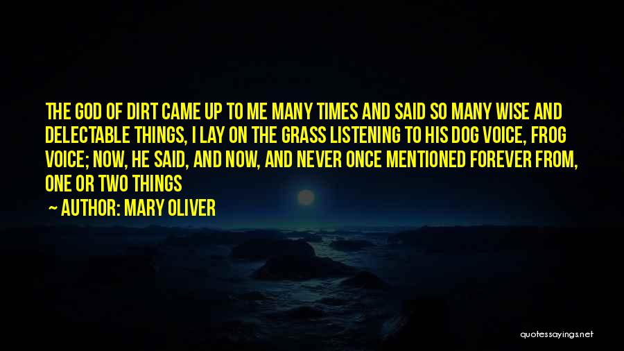 Mary Oliver Quotes: The God Of Dirt Came Up To Me Many Times And Said So Many Wise And Delectable Things, I Lay