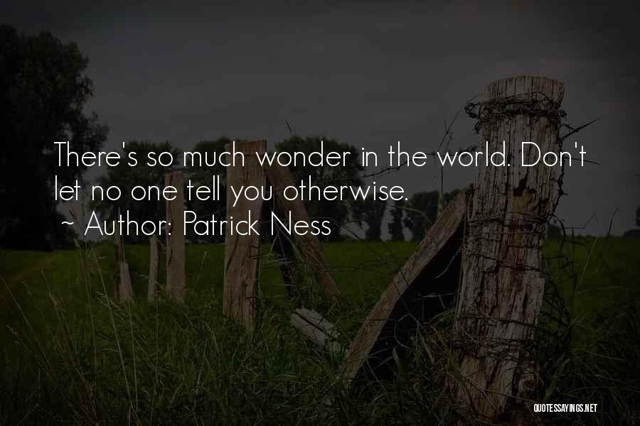 Patrick Ness Quotes: There's So Much Wonder In The World. Don't Let No One Tell You Otherwise.