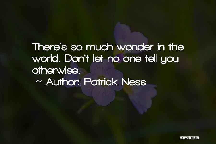 Patrick Ness Quotes: There's So Much Wonder In The World. Don't Let No One Tell You Otherwise.