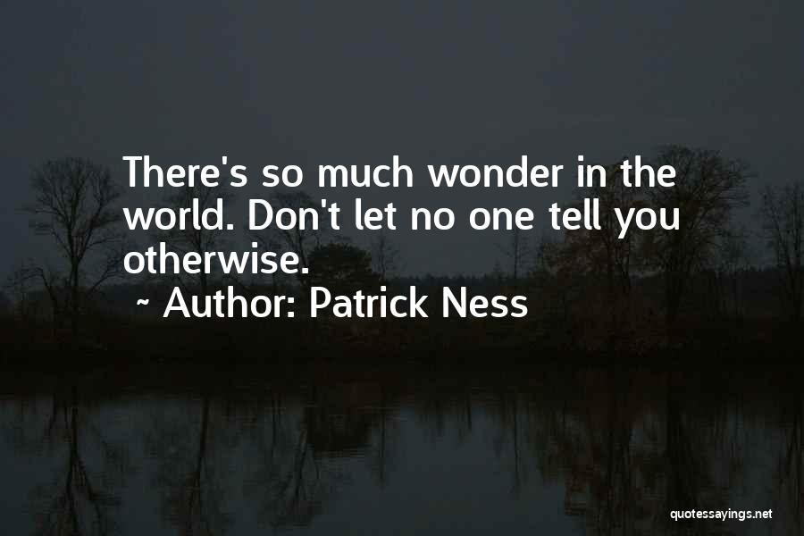 Patrick Ness Quotes: There's So Much Wonder In The World. Don't Let No One Tell You Otherwise.