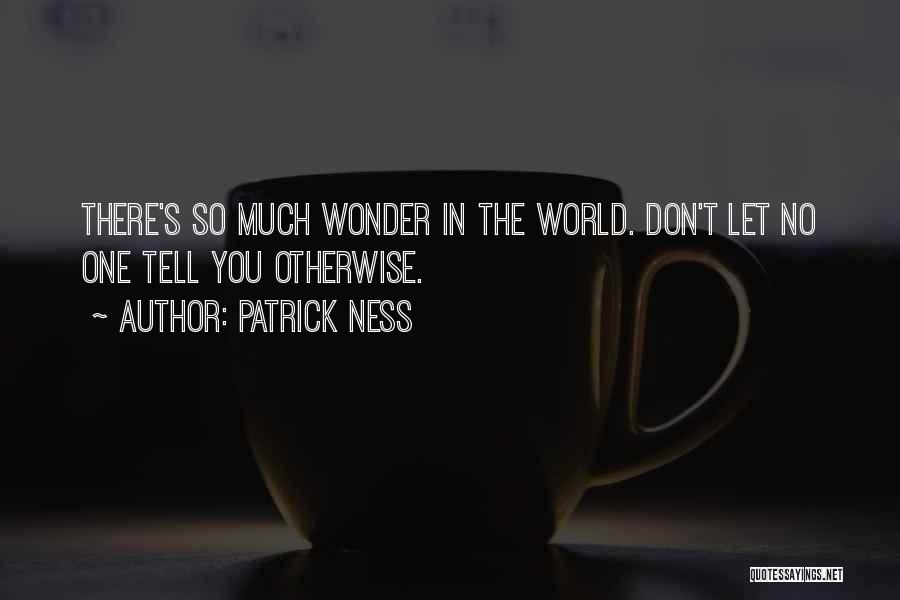 Patrick Ness Quotes: There's So Much Wonder In The World. Don't Let No One Tell You Otherwise.