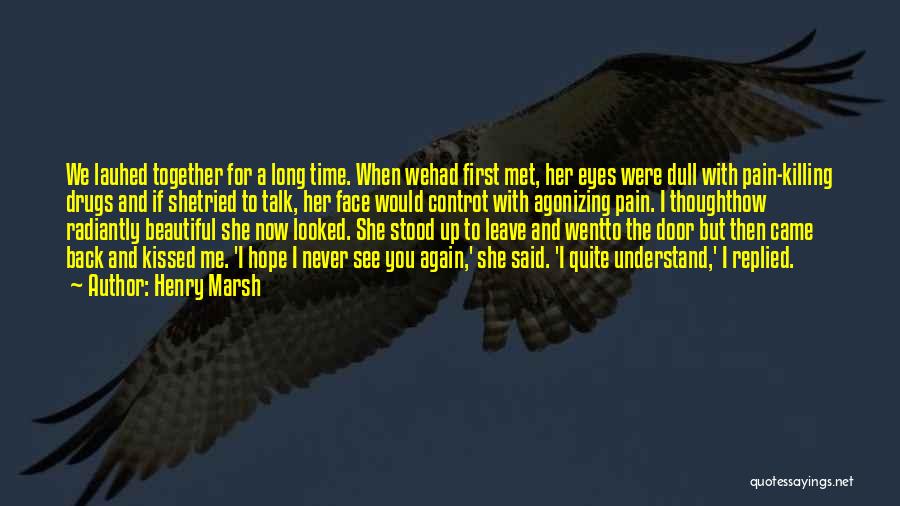 Henry Marsh Quotes: We Lauhed Together For A Long Time. When Wehad First Met, Her Eyes Were Dull With Pain-killing Drugs And If