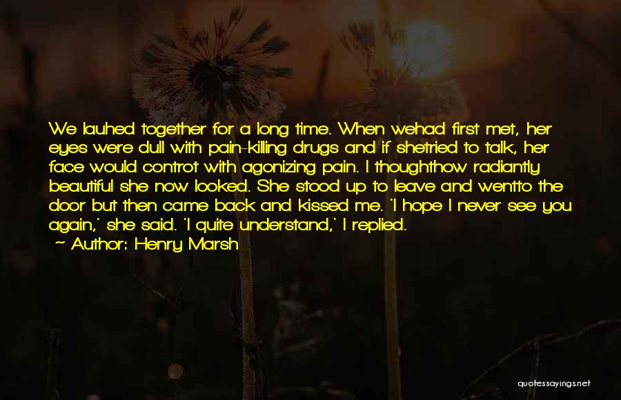 Henry Marsh Quotes: We Lauhed Together For A Long Time. When Wehad First Met, Her Eyes Were Dull With Pain-killing Drugs And If