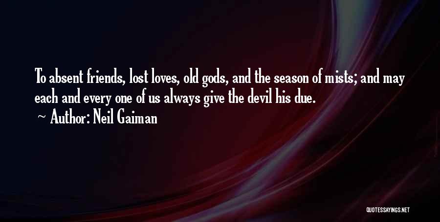 Neil Gaiman Quotes: To Absent Friends, Lost Loves, Old Gods, And The Season Of Mists; And May Each And Every One Of Us
