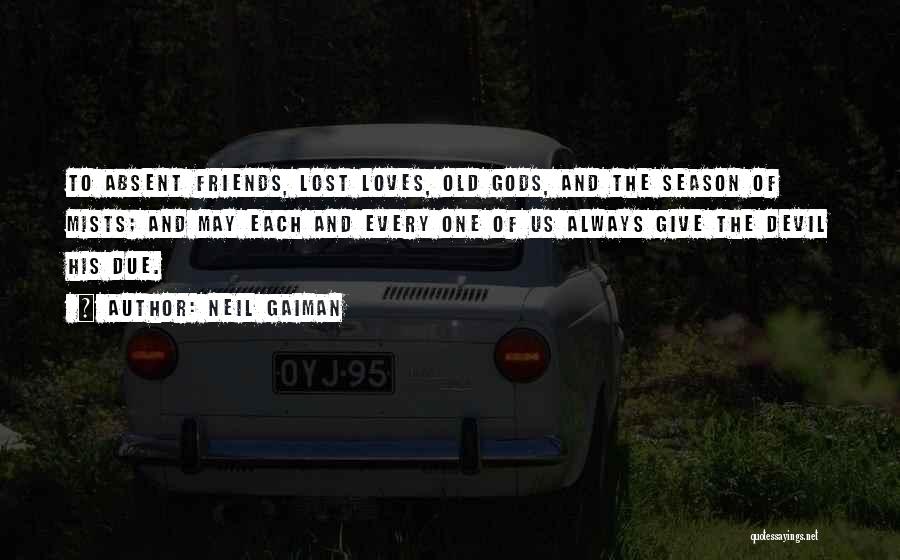 Neil Gaiman Quotes: To Absent Friends, Lost Loves, Old Gods, And The Season Of Mists; And May Each And Every One Of Us