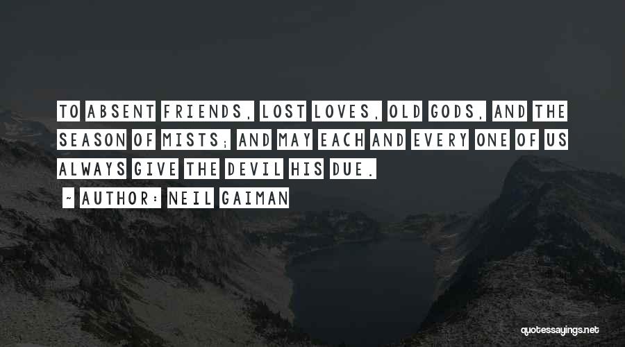 Neil Gaiman Quotes: To Absent Friends, Lost Loves, Old Gods, And The Season Of Mists; And May Each And Every One Of Us