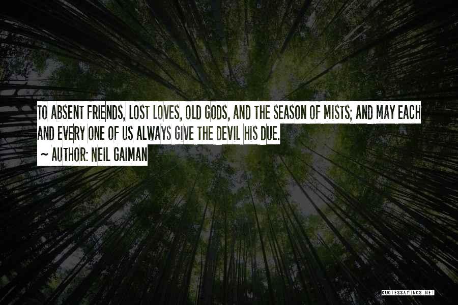 Neil Gaiman Quotes: To Absent Friends, Lost Loves, Old Gods, And The Season Of Mists; And May Each And Every One Of Us