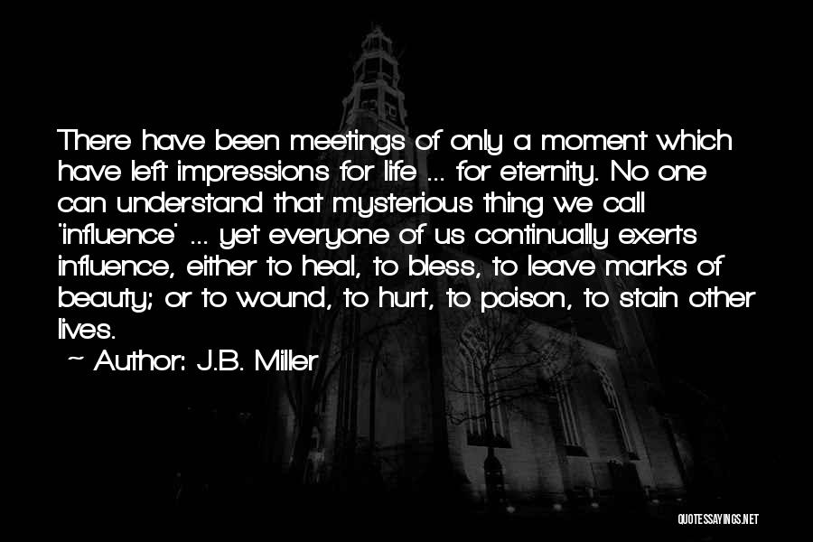 J.B. Miller Quotes: There Have Been Meetings Of Only A Moment Which Have Left Impressions For Life ... For Eternity. No One Can