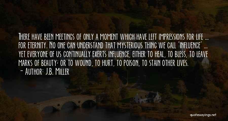 J.B. Miller Quotes: There Have Been Meetings Of Only A Moment Which Have Left Impressions For Life ... For Eternity. No One Can