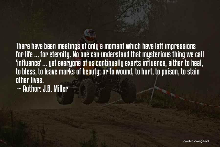 J.B. Miller Quotes: There Have Been Meetings Of Only A Moment Which Have Left Impressions For Life ... For Eternity. No One Can