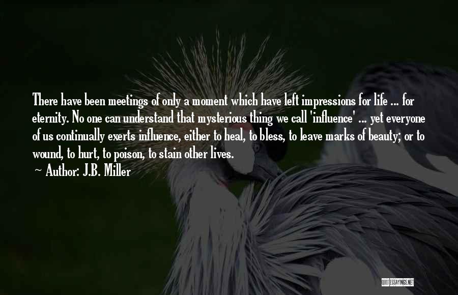 J.B. Miller Quotes: There Have Been Meetings Of Only A Moment Which Have Left Impressions For Life ... For Eternity. No One Can