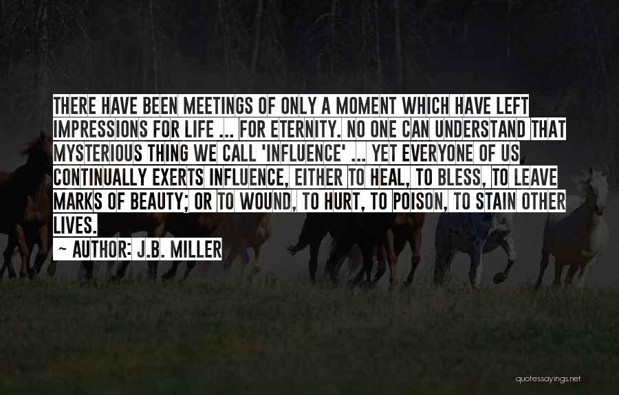 J.B. Miller Quotes: There Have Been Meetings Of Only A Moment Which Have Left Impressions For Life ... For Eternity. No One Can