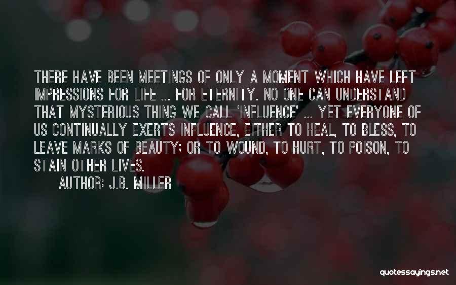 J.B. Miller Quotes: There Have Been Meetings Of Only A Moment Which Have Left Impressions For Life ... For Eternity. No One Can
