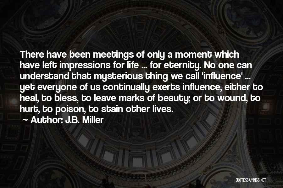 J.B. Miller Quotes: There Have Been Meetings Of Only A Moment Which Have Left Impressions For Life ... For Eternity. No One Can