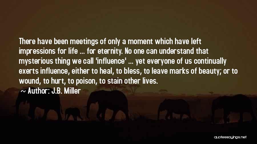 J.B. Miller Quotes: There Have Been Meetings Of Only A Moment Which Have Left Impressions For Life ... For Eternity. No One Can