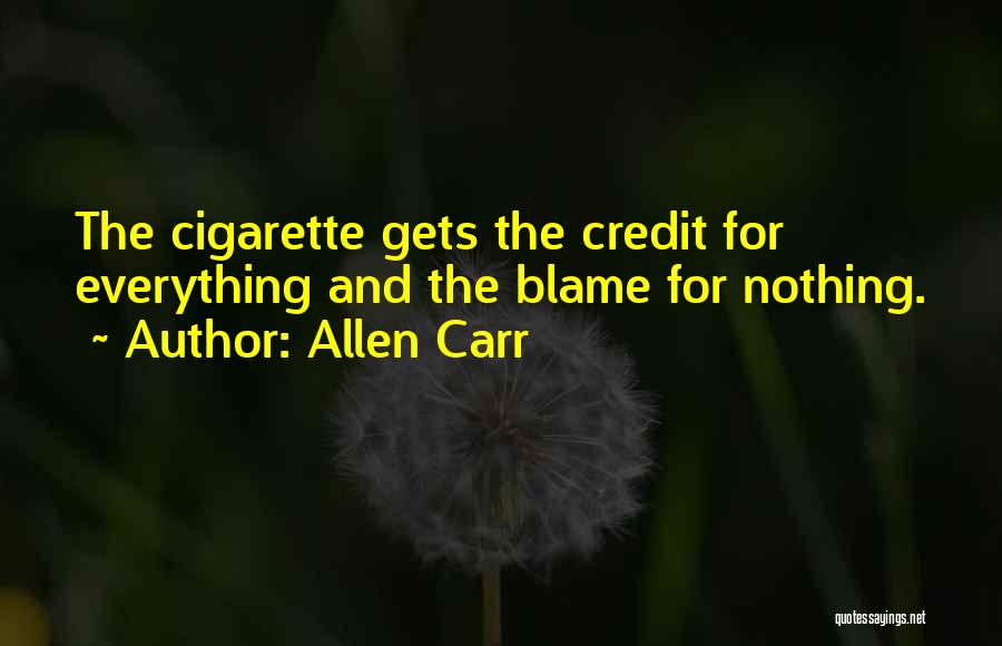 Allen Carr Quotes: The Cigarette Gets The Credit For Everything And The Blame For Nothing.