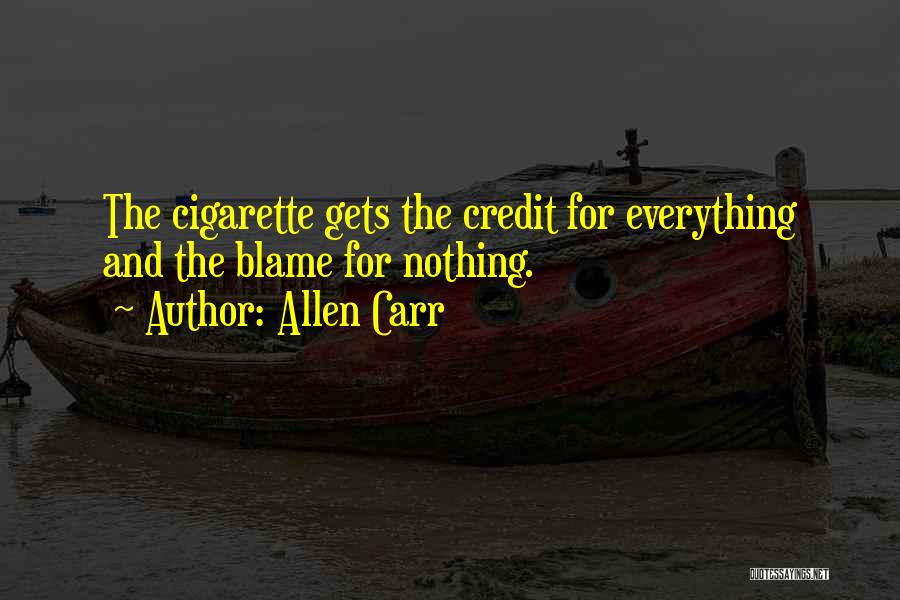Allen Carr Quotes: The Cigarette Gets The Credit For Everything And The Blame For Nothing.