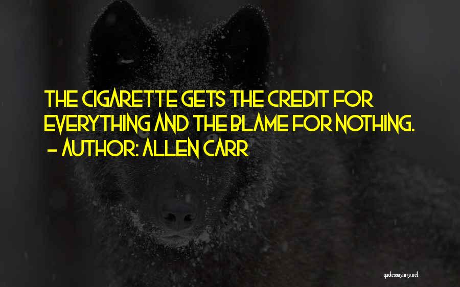 Allen Carr Quotes: The Cigarette Gets The Credit For Everything And The Blame For Nothing.