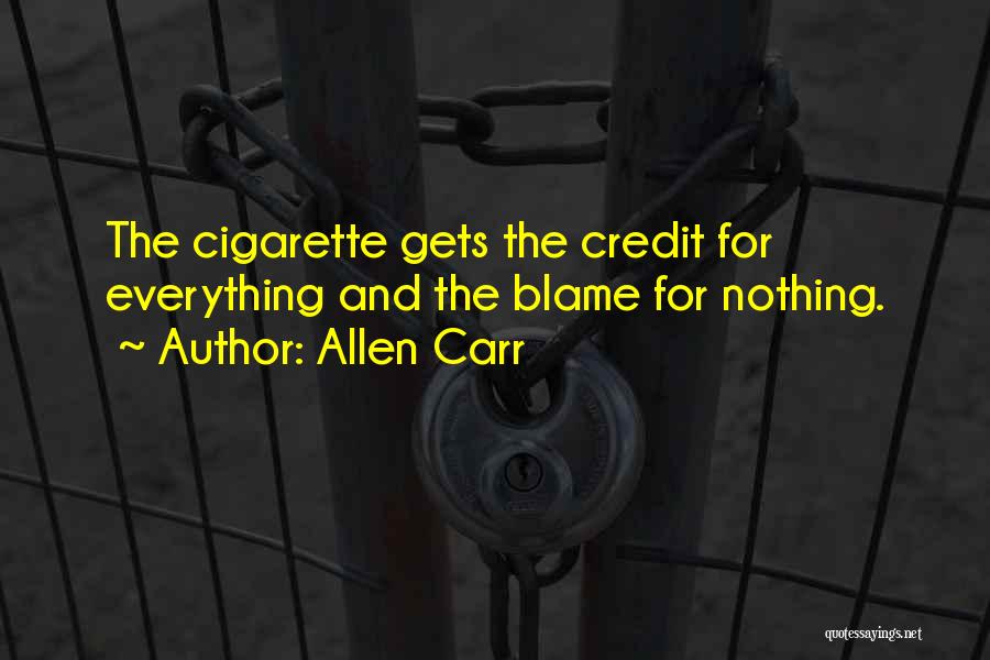 Allen Carr Quotes: The Cigarette Gets The Credit For Everything And The Blame For Nothing.