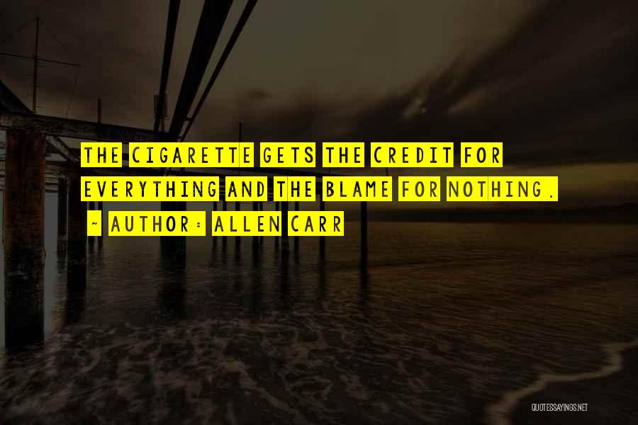 Allen Carr Quotes: The Cigarette Gets The Credit For Everything And The Blame For Nothing.