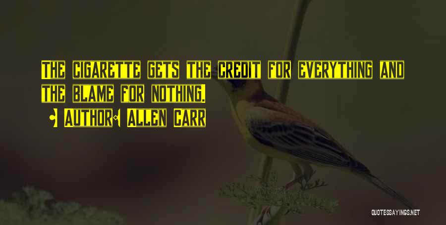 Allen Carr Quotes: The Cigarette Gets The Credit For Everything And The Blame For Nothing.