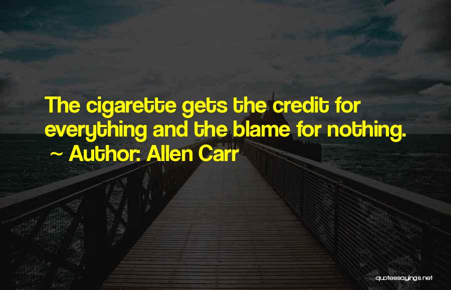 Allen Carr Quotes: The Cigarette Gets The Credit For Everything And The Blame For Nothing.