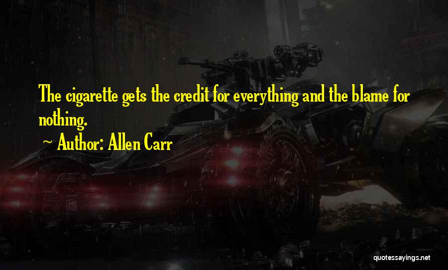 Allen Carr Quotes: The Cigarette Gets The Credit For Everything And The Blame For Nothing.