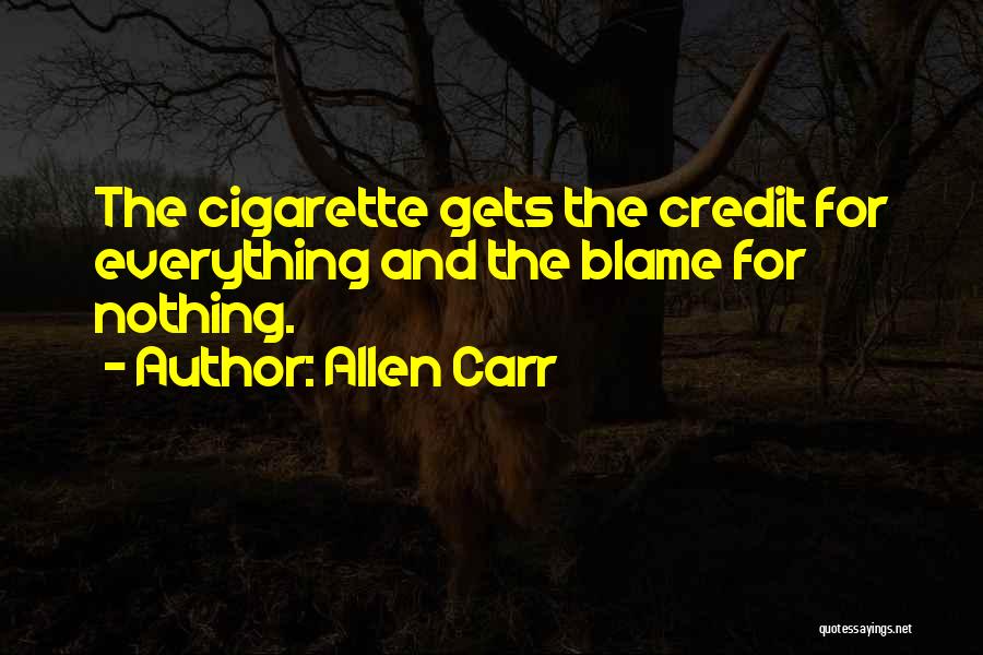 Allen Carr Quotes: The Cigarette Gets The Credit For Everything And The Blame For Nothing.