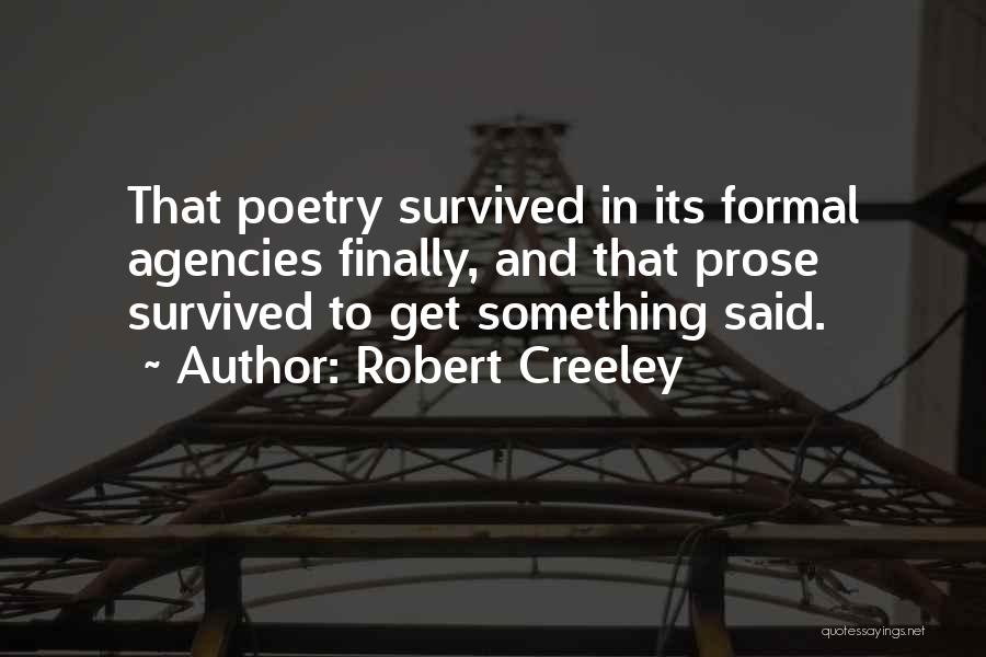 Robert Creeley Quotes: That Poetry Survived In Its Formal Agencies Finally, And That Prose Survived To Get Something Said.