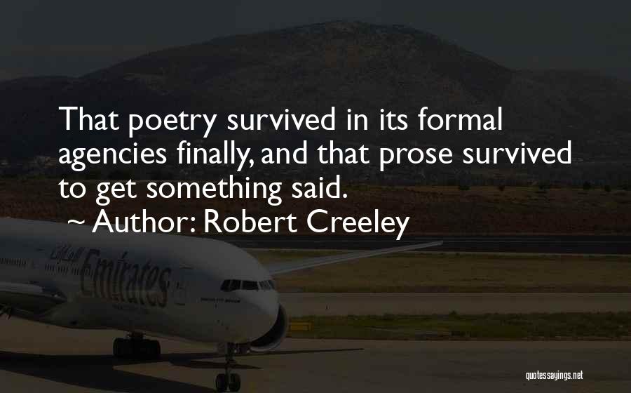 Robert Creeley Quotes: That Poetry Survived In Its Formal Agencies Finally, And That Prose Survived To Get Something Said.