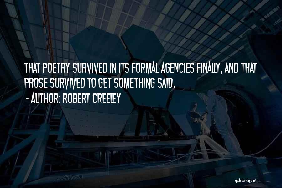 Robert Creeley Quotes: That Poetry Survived In Its Formal Agencies Finally, And That Prose Survived To Get Something Said.