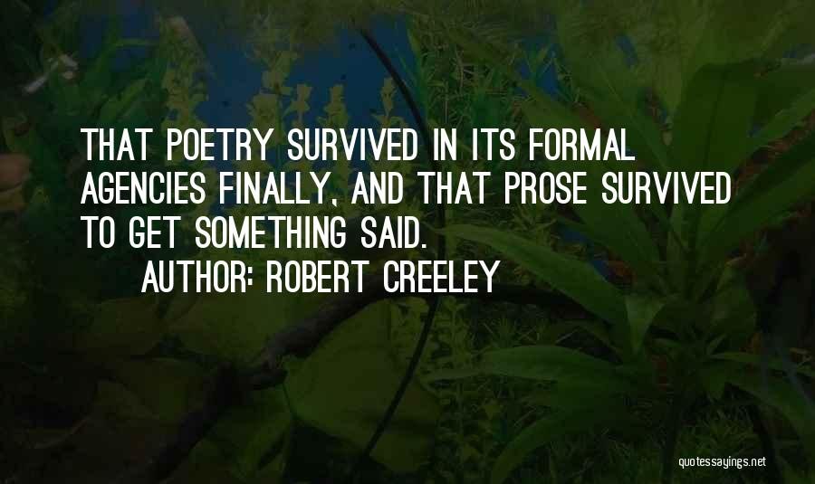 Robert Creeley Quotes: That Poetry Survived In Its Formal Agencies Finally, And That Prose Survived To Get Something Said.