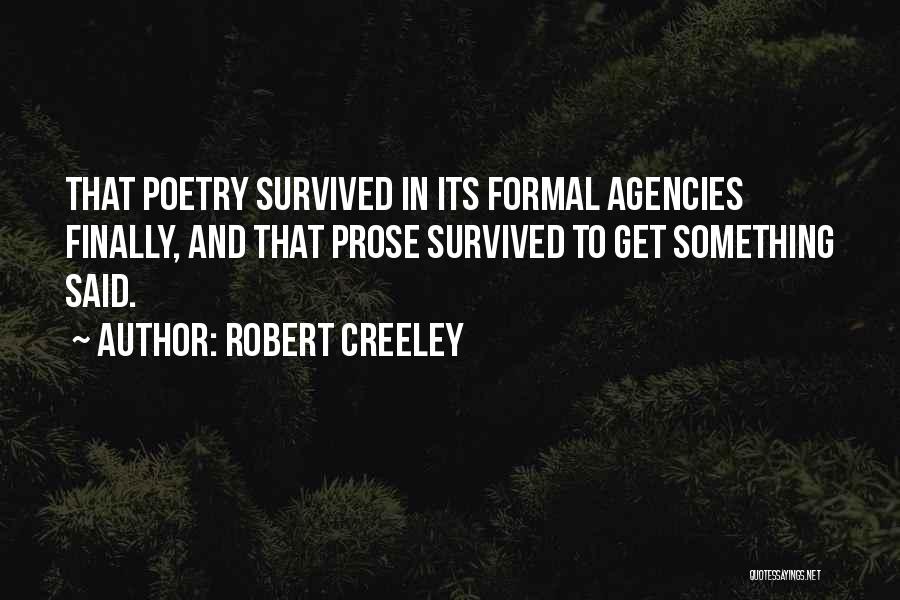 Robert Creeley Quotes: That Poetry Survived In Its Formal Agencies Finally, And That Prose Survived To Get Something Said.