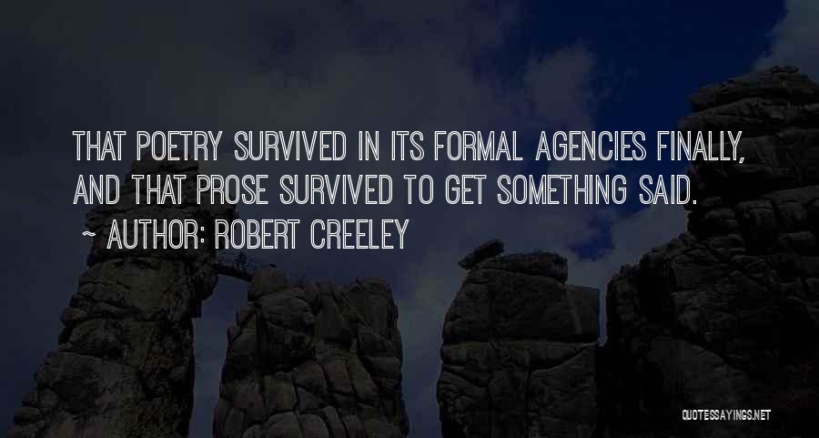 Robert Creeley Quotes: That Poetry Survived In Its Formal Agencies Finally, And That Prose Survived To Get Something Said.