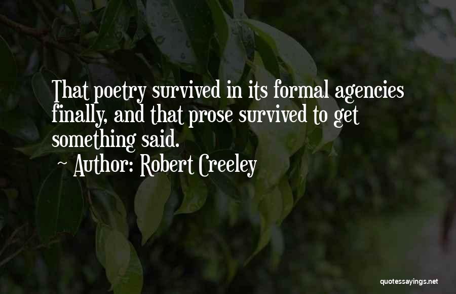 Robert Creeley Quotes: That Poetry Survived In Its Formal Agencies Finally, And That Prose Survived To Get Something Said.