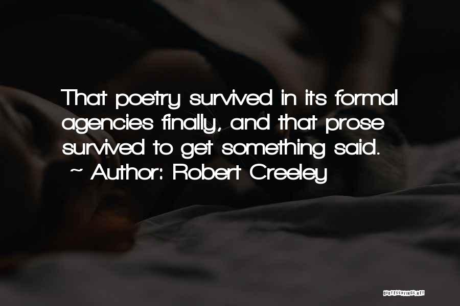 Robert Creeley Quotes: That Poetry Survived In Its Formal Agencies Finally, And That Prose Survived To Get Something Said.