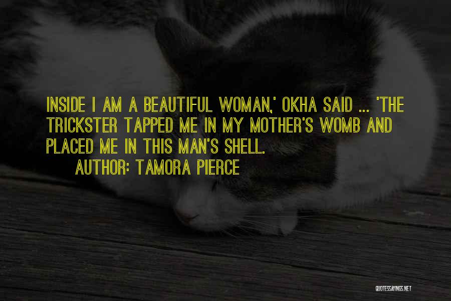 Tamora Pierce Quotes: Inside I Am A Beautiful Woman,' Okha Said ... 'the Trickster Tapped Me In My Mother's Womb And Placed Me