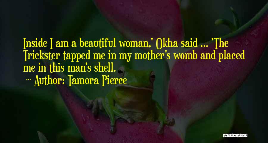 Tamora Pierce Quotes: Inside I Am A Beautiful Woman,' Okha Said ... 'the Trickster Tapped Me In My Mother's Womb And Placed Me