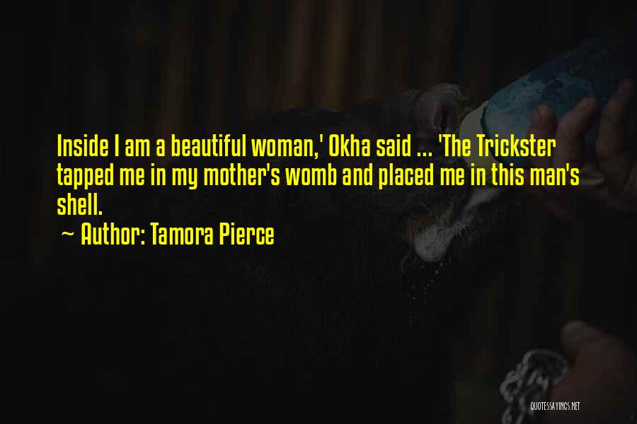 Tamora Pierce Quotes: Inside I Am A Beautiful Woman,' Okha Said ... 'the Trickster Tapped Me In My Mother's Womb And Placed Me