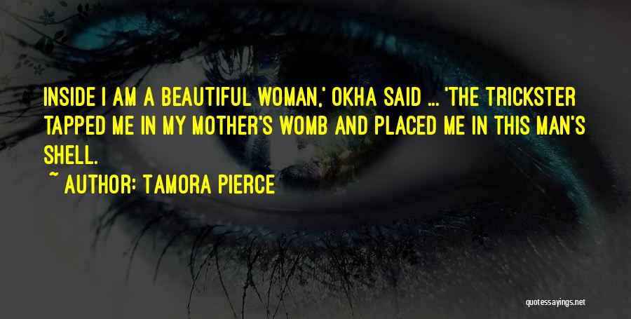 Tamora Pierce Quotes: Inside I Am A Beautiful Woman,' Okha Said ... 'the Trickster Tapped Me In My Mother's Womb And Placed Me