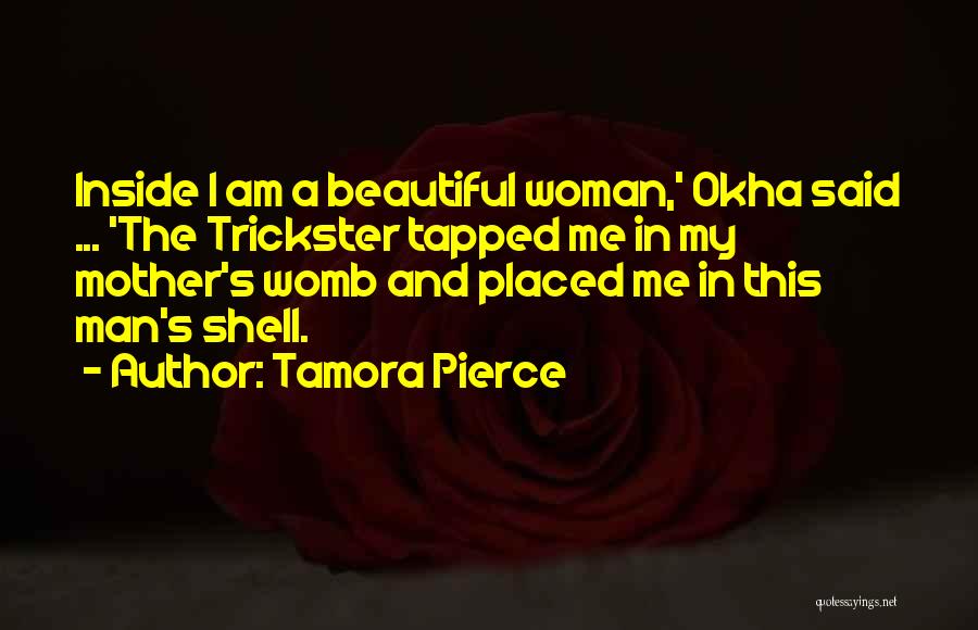 Tamora Pierce Quotes: Inside I Am A Beautiful Woman,' Okha Said ... 'the Trickster Tapped Me In My Mother's Womb And Placed Me