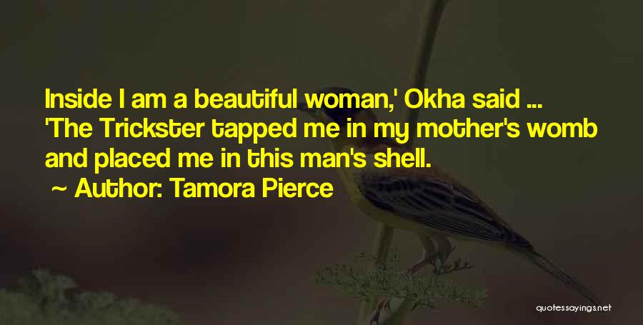 Tamora Pierce Quotes: Inside I Am A Beautiful Woman,' Okha Said ... 'the Trickster Tapped Me In My Mother's Womb And Placed Me