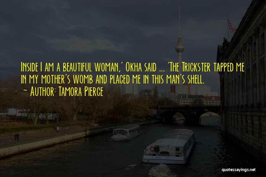 Tamora Pierce Quotes: Inside I Am A Beautiful Woman,' Okha Said ... 'the Trickster Tapped Me In My Mother's Womb And Placed Me