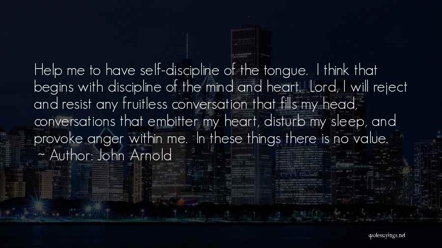 John Arnold Quotes: Help Me To Have Self-discipline Of The Tongue. I Think That Begins With Discipline Of The Mind And Heart. Lord,